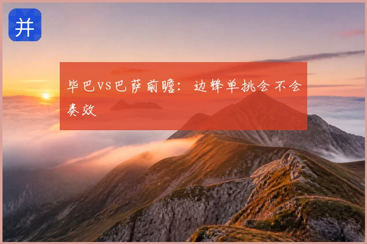 毕巴vs巴萨前瞻：边锋单挑会不会奏效