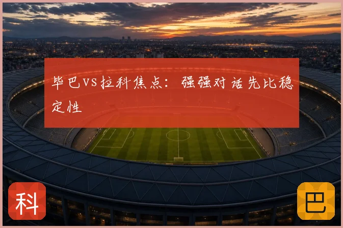 毕巴vs拉科焦点：强强对话先比稳定性