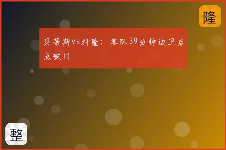 贝蒂斯vs科隆：客队39分钟边卫后点破门